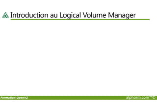 Introduction au Logical Volume Manager
Formation OpenVZ alphorm.com™©
 