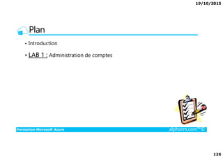 19/10/2015
126
Plan
• Introduction
• LAB 1 : Administration de comptes
Formation Microsoft Azure alphorm.com™©
 