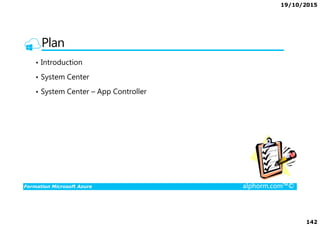 19/10/2015
142
Plan
• Introduction
• System Center
• System Center – App Controller
Formation Microsoft Azure alphorm.com™©
 