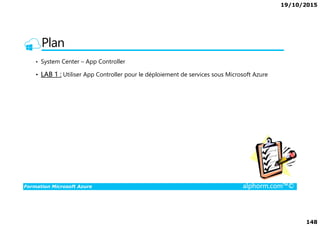 19/10/2015
148
Plan
• System Center – App Controller
• LAB 1 : Utiliser App Controller pour le déploiement de services sous Microsoft Azure
Formation Microsoft Azure alphorm.com™©
 