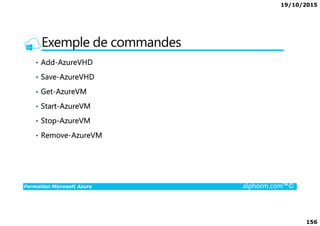19/10/2015
156
Exemple de commandes
• Add-AzureVHD
• Save-AzureVHD
• Get-AzureVM
• Start-AzureVM
Formation Microsoft Azure alphorm.com™©
• Stop-AzureVM
• Remove-AzureVM
 