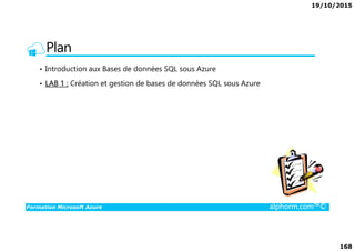 19/10/2015
168
Plan
• Introduction aux Bases de données SQL sous Azure
• LAB 1 : Création et gestion de bases de données SQL sous Azure
Formation Microsoft Azure alphorm.com™©
 
