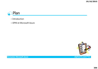 19/10/2015
206
Plan
• Introduction
• DPM et Microsoft Azure
Formation Microsoft Azure alphorm.com™©
 