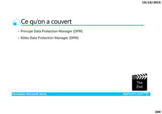 19/10/2015
209
Ce qu’on a couvert
• Principe Data Protection Manager (DPM)
• Rôles Data Protection Manager (DPM)
Formation Microsoft Azure alphorm.com™©
 