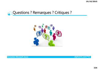 19/10/2015
226
Questions ? Remarques ? Critiques ?
Formation Microsoft Azure alphorm.com™©
 