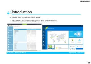 19/10/2015
28
Introduction
• Il existe deux portails Microsoft Azure
• Nous allons utiliser le nouveau portail dans cette formation .
Formation Microsoft Azure alphorm.com™©
 
