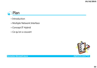 19/10/2015
33
Plan
• Introduction
• Multiple Network Interface
• Concept IT Hybrid
• Ce qu’on a couvert
Formation Microsoft Azure alphorm.com™©
 