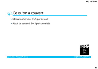 19/10/2015
52
Ce qu’on a couvert
• Utilisation Serveur DNS par défaut
• Ajout de serveurs DNS personnalisés
Formation Microsoft Azure alphorm.com™©
 