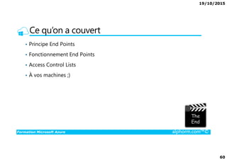 19/10/2015
60
Ce qu’on a couvert
• Principe End Points
• Fonctionnement End Points
• Access Control Lists
• À vos machines ;)
Formation Microsoft Azure alphorm.com™©
 