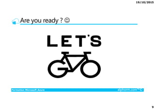 19/10/2015
9
Are you ready ? ☺
Formation Microsoft Azure alphorm.com™©
 