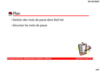23/10/2015
147
Plan
• Gestion des mots de passe dans Red hat
• Sécuriser les mots de passe
Formation Red Hat, Administration Système I (RH124) alphorm.com™©
 