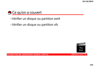 23/10/2015
191
Ce qu’on a couvert
•Vérifier un disque ou partition ext4
•Vérifier un disque ou partition xfs
Formation Red Hat, Administration Système I (RH124) alphorm.com™©
 