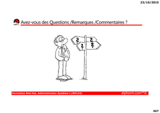 23/10/2015
467
Avez-vous des Questions /Remarques /Commentaires ?
Formation Red Hat, Administration Système I (RH124) alphorm.com™©
 