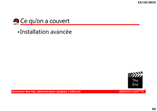 23/10/2015
50
Ce qu’on a couvert
•Installation avancée
Formation Red Hat, Administration Système I (RH124) alphorm.com™©
 