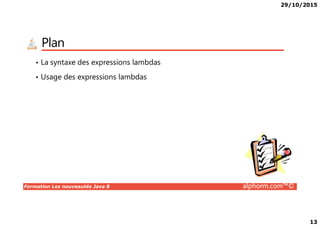29/10/2015
13
Plan
• La syntaxe des expressions lambdas
• Usage des expressions lambdas
Formation Les nouveautés Java 8 alphorm.com™©
 
