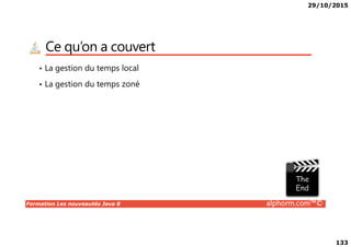 29/10/2015
133
Ce qu’on a couvert
• La gestion du temps local
• La gestion du temps zoné
Formation Les nouveautés Java 8 alphorm.com™©
 