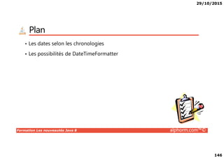 29/10/2015
146
Plan
• Les dates selon les chronologies
• Les possibilités de DateTimeFormatter
Formation Les nouveautés Java 8 alphorm.com™©
 