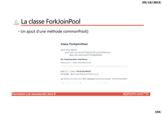 29/10/2015
155
La classe ForkJoinPool
• Un ajout d’une méthode commonPool()
Formation Les nouveautés Java 8 alphorm.com™©
 