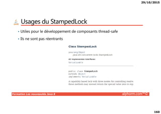 29/10/2015
160
Usages du StampedLock
• Utiles pour le développement de composants thread-safe
• Ils ne sont pas réentrants
Formation Les nouveautés Java 8 alphorm.com™©
 