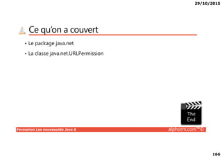 29/10/2015
166
Ce qu’on a couvert
• Le package java.net
• La classe java.net.URLPermission
Formation Les nouveautés Java 8 alphorm.com™©
 