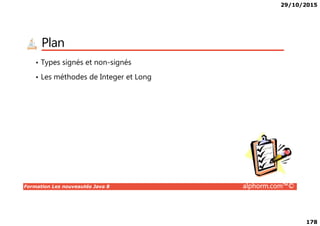 29/10/2015
178
Plan
• Types signés et non-signés
• Les méthodes de Integer et Long
Formation Les nouveautés Java 8 alphorm.com™©
 