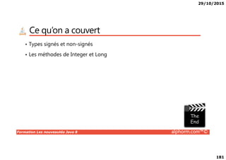 29/10/2015
181
Ce qu’on a couvert
• Types signés et non-signés
• Les méthodes de Integer et Long
Formation Les nouveautés Java 8 alphorm.com™©
 