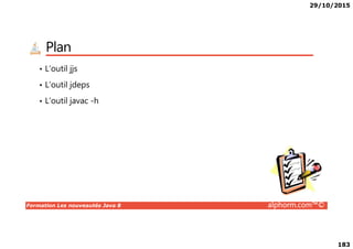29/10/2015
183
Plan
• L’outil jjs
• L’outil jdeps
• L’outil javac -h
Formation Les nouveautés Java 8 alphorm.com™©
 