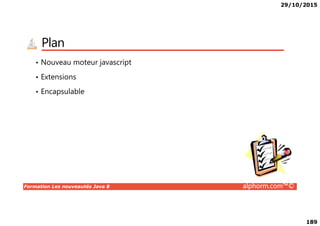 29/10/2015
189
Plan
• Nouveau moteur javascript
• Extensions
• Encapsulable
Formation Les nouveautés Java 8 alphorm.com™©
 