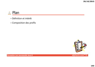 29/10/2015
195
Plan
• Définition et intérêt
• Composition des profils
Formation Les nouveautés Java 8 alphorm.com™©
 