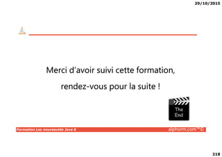 29/10/2015
218
Merci d’avoir suivi cette formation,
Formation Les nouveautés Java 8 alphorm.com™©
rendez-vous pour la suite !
 
