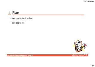 29/10/2015
24
Plan
• Les variables locales
• Les captures
Formation Les nouveautés Java 8 alphorm.com™©
 