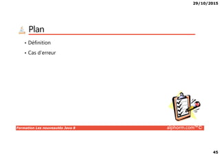 29/10/2015
45
Plan
• Définition
• Cas d’erreur
Formation Les nouveautés Java 8 alphorm.com™©
 