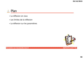 29/10/2015
90
Plan
• La réflexion en Java
• Les limites de la réflexion
• La réflexion sur les paramètres
Formation Les nouveautés Java 8 alphorm.com™©
 
