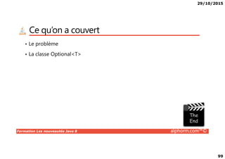 29/10/2015
99
Ce qu’on a couvert
• Le problème
• La classe Optional<T>
Formation Les nouveautés Java 8 alphorm.com™©
 