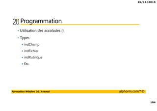 26/11/2015
104
Formation WinDev 20, Avancé alphorm.com™©
Programmation
• Utilisation des accolades {}
• Types
indChamp
indFichier
indRubrique
Etc.
 