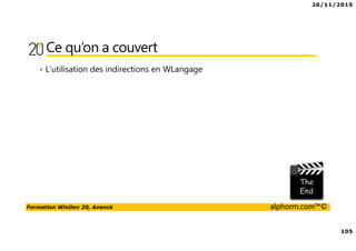 26/11/2015
105
Formation WinDev 20, Avancé alphorm.com™©
Ce qu’on a couvert
• L’utilisation des indirections en WLangage
 