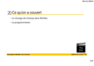 26/11/2015
113
Formation WinDev 20, Avancé alphorm.com™©
Ce qu’on a couvert
• Le clonage de champs dans WinDev
• La programmation
 
