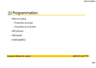 26/11/2015
116
Formation WinDev 20, Avancé alphorm.com™©
Programmation
• Mise en place
Propriétés du projet
Propriétés de la fenêtre
• MCUOuvre
• MCUActif
• EnModeMCU
 