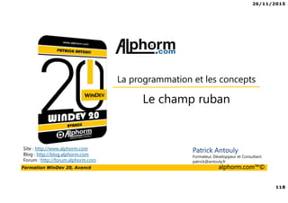 26/11/2015
118
Formation WinDev 20, Avancé alphorm.com™©
Site : http://www.alphorm.com
Blog : http://blog.alphorm.com
Forum : http://forum.alphorm.com
Patrick Antouly
Formateur, Développeur et Consultant
patrick@antouly.fr
Le champ ruban
La programmation et les concepts
 