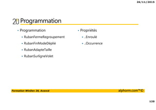 26/11/2015
120
Formation WinDev 20, Avancé alphorm.com™©
Programmation
• Programmation
RubanFermeRegroupement
RubanFinModeDéplié
RubanAdapteTaille
RubanSurligneVolet
• Propriétés
..Enroulé
..Occurrence
 