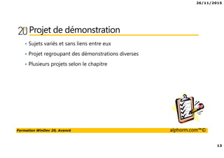 26/11/2015
13
Formation WinDev 20, Avancé alphorm.com™©
Projet de démonstration
• Sujets variés et sans liens entre eux
• Projet regroupant des démonstrations diverses
• Plusieurs projets selon le chapitre
 