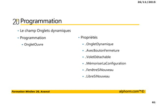 26/11/2015
61
Formation WinDev 20, Avancé alphorm.com™©
Programmation
• Le champ Onglets dynamiques
• Programmation
OngletOuvre
• Propriétés
..OngletDynamique
..AvecBoutonFermeture
..VoletDétachable
..MémoriserLaConfiguration
..FenêtreSiNouveau
..LibreSiNouveau
 