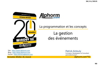 26/11/2015
90
Formation WinDev 20, Avancé alphorm.com™©
Site : http://www.alphorm.com
Blog : http://blog.alphorm.com
Forum : http://forum.alphorm.com
Patrick Antouly
Formateur, Développeur et Consultant
patrick@antouly.fr
La gestion
des événements
La programmation et les concepts
 