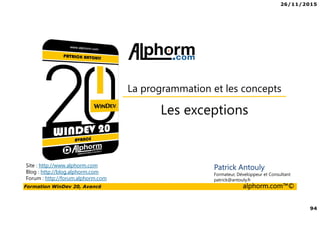 26/11/2015
94
Formation WinDev 20, Avancé alphorm.com™©
Site : http://www.alphorm.com
Blog : http://blog.alphorm.com
Forum : http://forum.alphorm.com
Patrick Antouly
Formateur, Développeur et Consultant
patrick@antouly.fr
Les exceptions
La programmation et les concepts
 