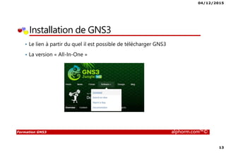 04/12/2015
13
Formation GNS3 alphorm.com™©
Installation de GNS3
• Le lien à partir du quel il est possible de télécharger GNS3
• La version « All-In-One »
 