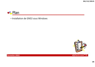 04/12/2015
18
Formation GNS3 alphorm.com™©
Plan
• Installation de GNS3 sous Windows
 