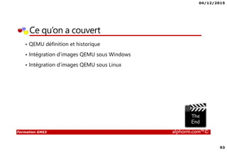 04/12/2015
93
Formation GNS3 alphorm.com™©
Ce qu’on a couvert
• QEMU définition et historique
• Intégration d’images QEMU sous Windows
• Intégration d’images QEMU sous Linux
 
