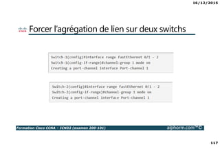 16/12/2015
117
Formation Cisco CCNA – ICND2 (examen 200-101) alphorm.com™©
Forcer l’agrégation de lien sur deux switchs
 