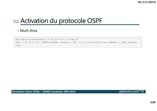 16/12/2015
239
Formation Cisco CCNA – ICND2 (examen 200-101) alphorm.com™©
Activation du protocole OSPF
• Multi Area
 