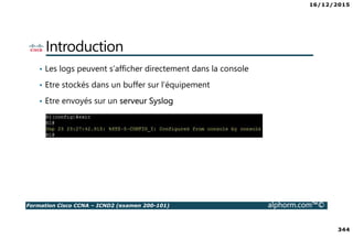 16/12/2015
18
Formation Cisco CCNA – ICND2 (examen 200-101) alphorm.com™©
A savoir aussi pour le CCNA
• VLAN = un domaine de broadcast
• à un VLAN créé, on attribue un sous-réseau IP dédié
 